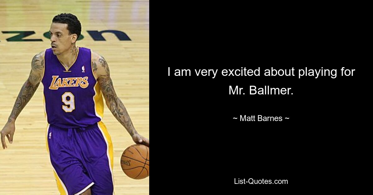 I am very excited about playing for Mr. Ballmer. — © Matt Barnes