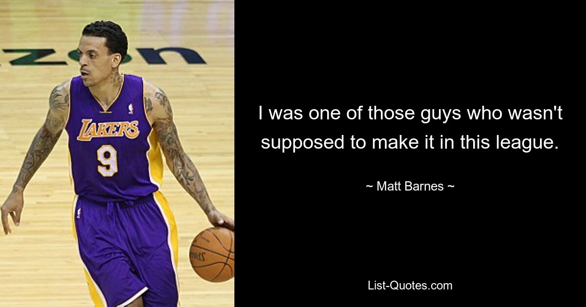 I was one of those guys who wasn't supposed to make it in this league. — © Matt Barnes