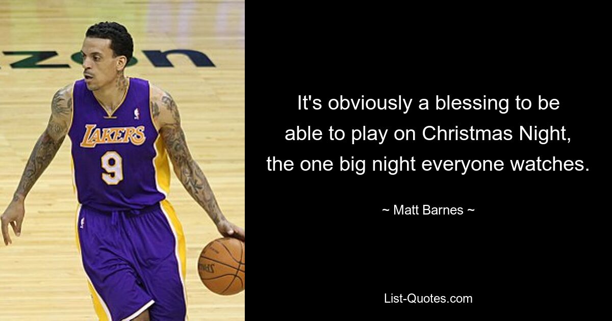 It's obviously a blessing to be able to play on Christmas Night, the one big night everyone watches. — © Matt Barnes