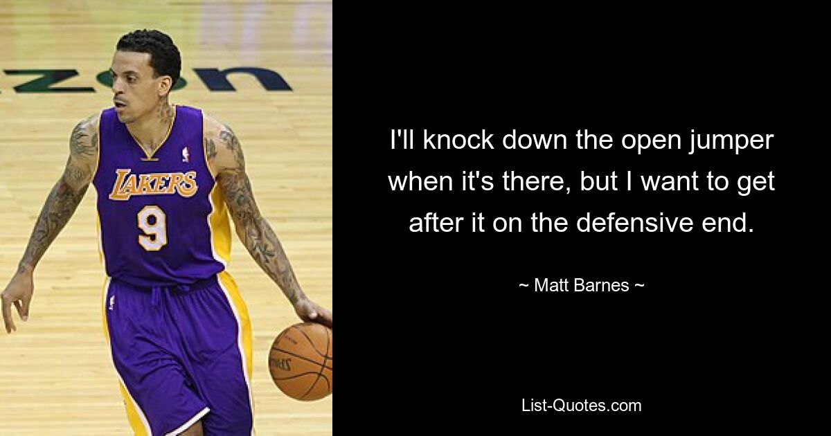 I'll knock down the open jumper when it's there, but I want to get after it on the defensive end. — © Matt Barnes