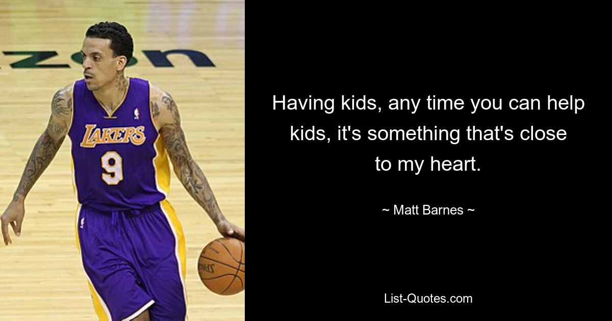 Having kids, any time you can help kids, it's something that's close to my heart. — © Matt Barnes