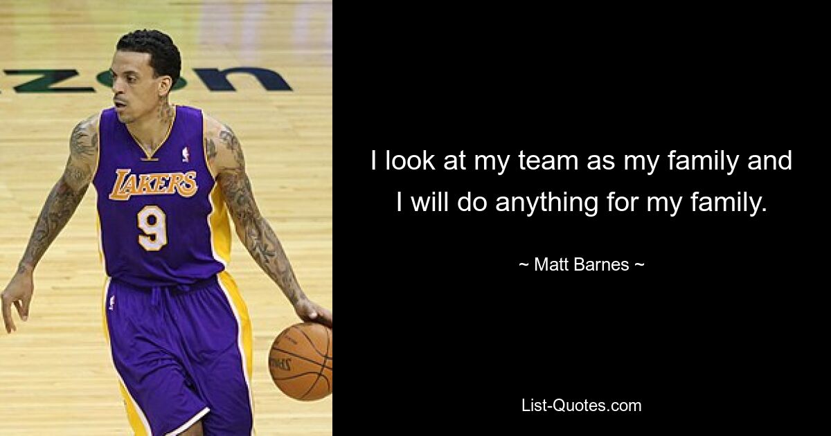 I look at my team as my family and I will do anything for my family. — © Matt Barnes