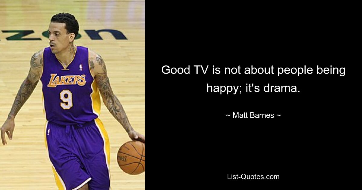 Good TV is not about people being happy; it's drama. — © Matt Barnes