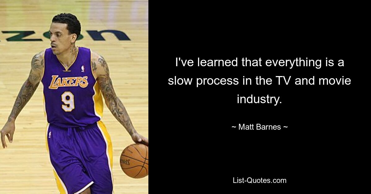 I've learned that everything is a slow process in the TV and movie industry. — © Matt Barnes