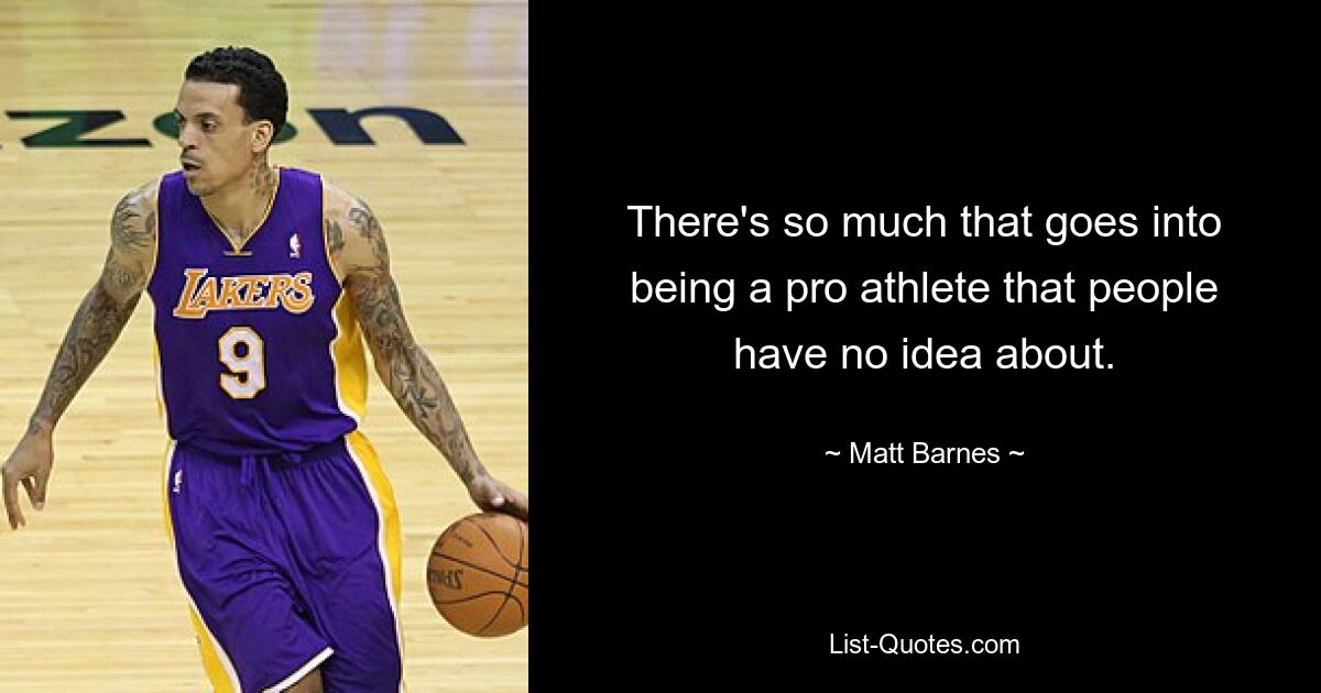 There's so much that goes into being a pro athlete that people have no idea about. — © Matt Barnes