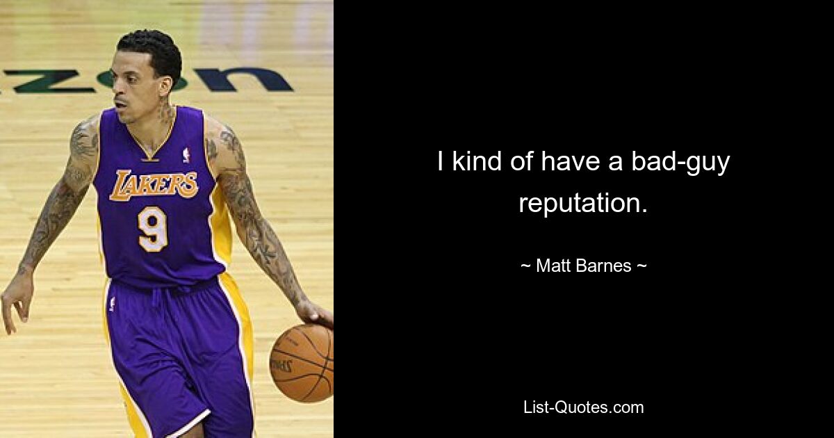 I kind of have a bad-guy reputation. — © Matt Barnes