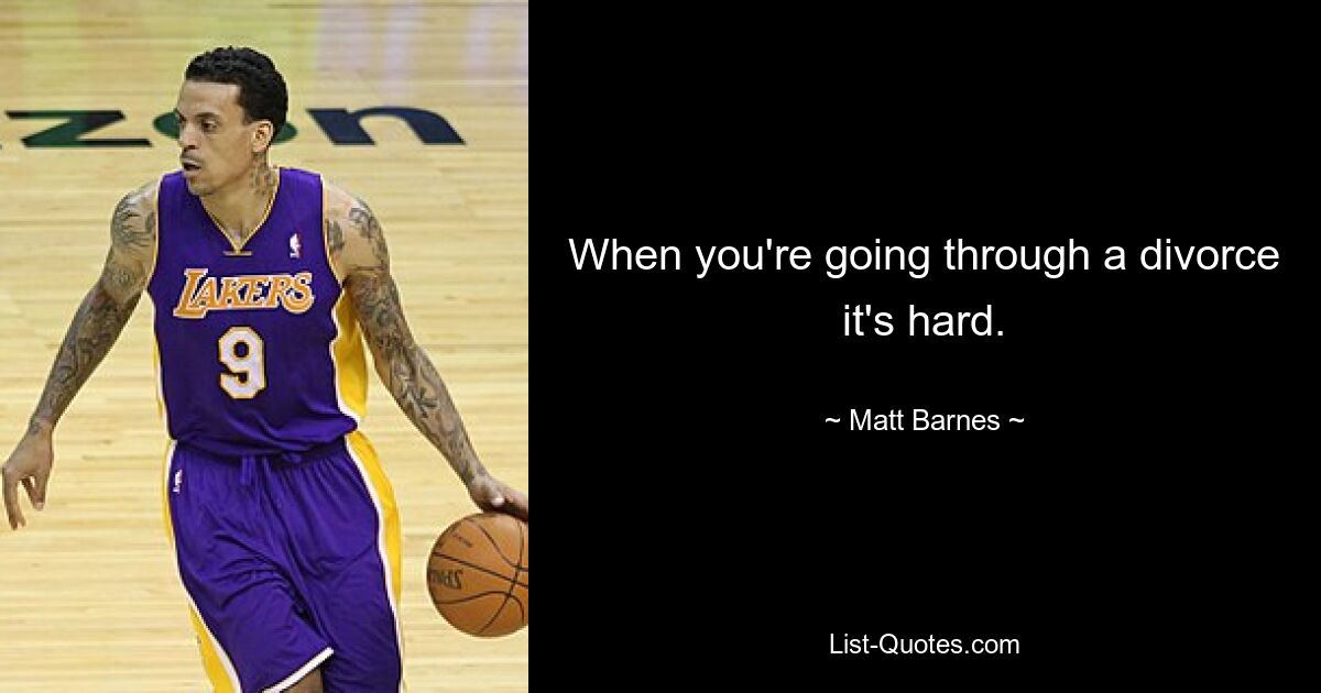 When you're going through a divorce it's hard. — © Matt Barnes