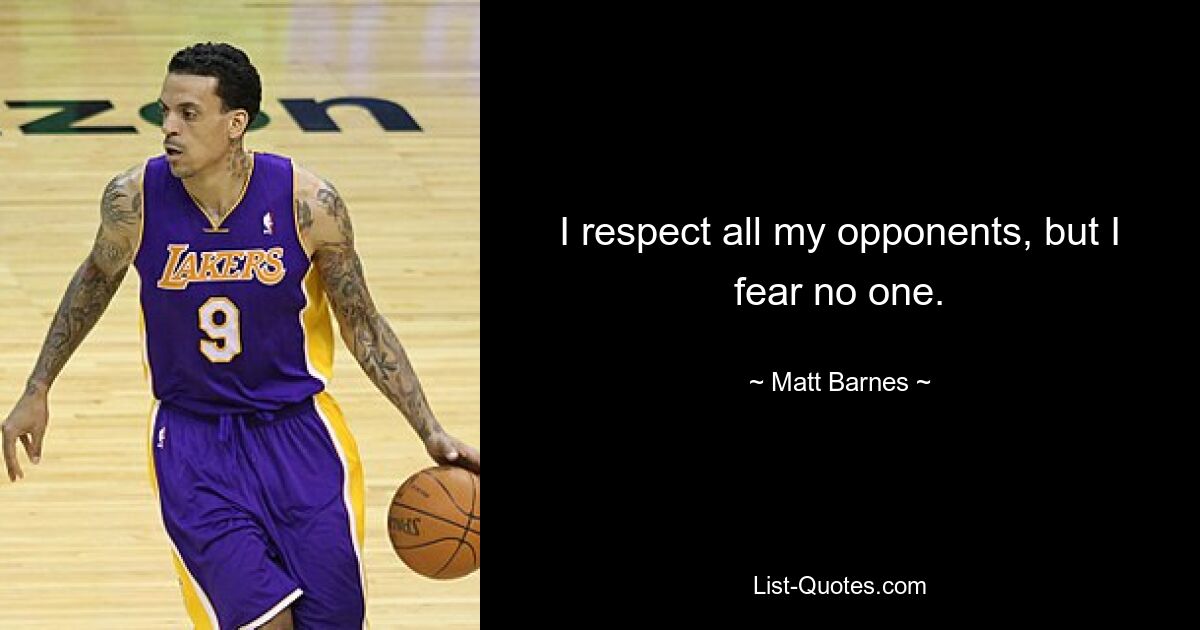 I respect all my opponents, but I fear no one. — © Matt Barnes