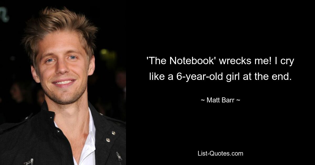 'The Notebook' wrecks me! I cry like a 6-year-old girl at the end. — © Matt Barr