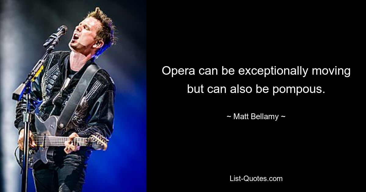 Opera can be exceptionally moving but can also be pompous. — © Matt Bellamy