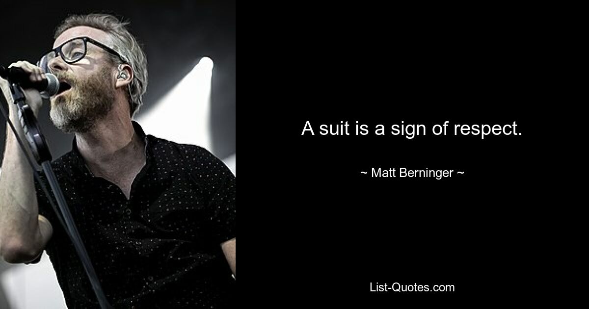 A suit is a sign of respect. — © Matt Berninger