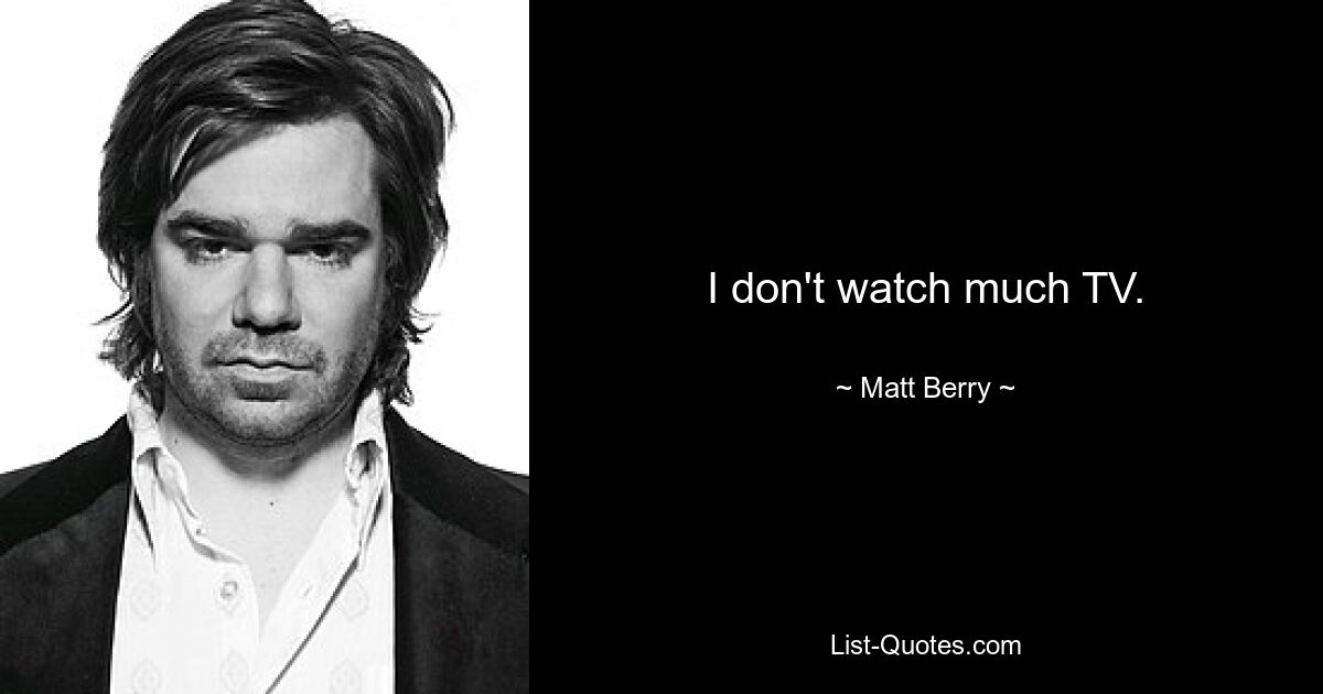 I don't watch much TV. — © Matt Berry