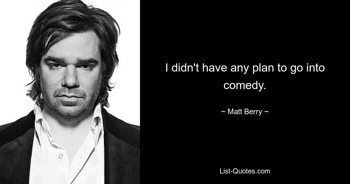 I didn't have any plan to go into comedy. — © Matt Berry