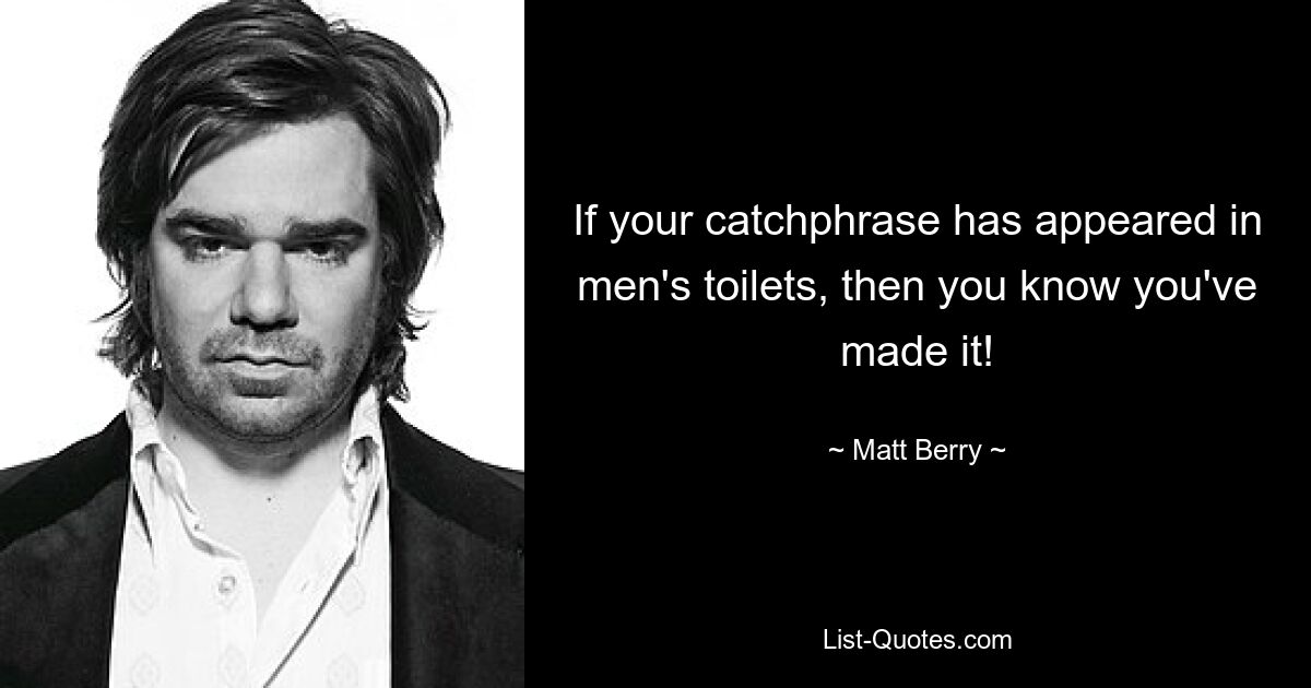 If your catchphrase has appeared in men's toilets, then you know you've made it! — © Matt Berry