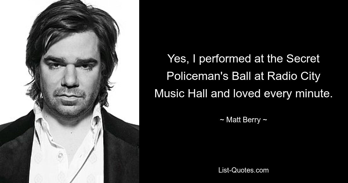 Yes, I performed at the Secret Policeman's Ball at Radio City Music Hall and loved every minute. — © Matt Berry