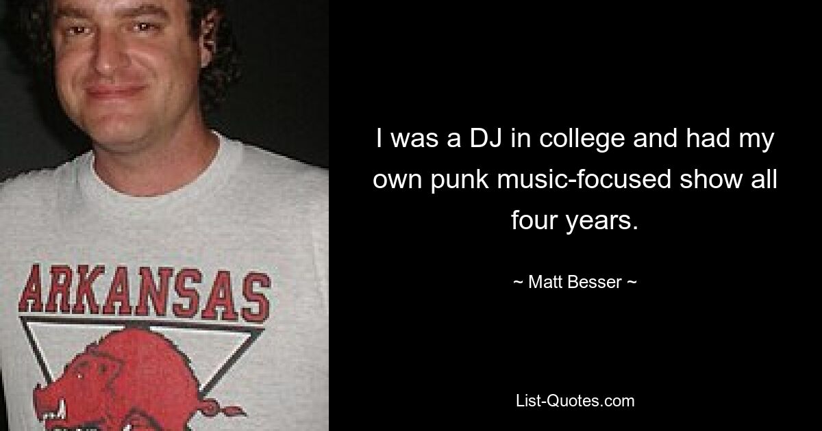 I was a DJ in college and had my own punk music-focused show all four years. — © Matt Besser