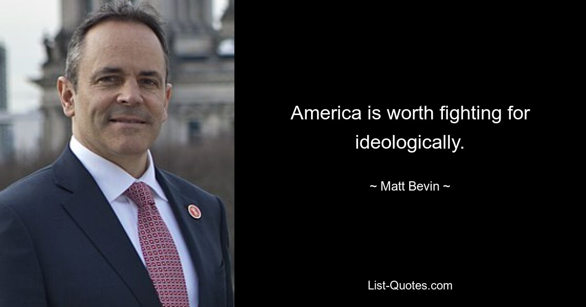 America is worth fighting for ideologically. — © Matt Bevin