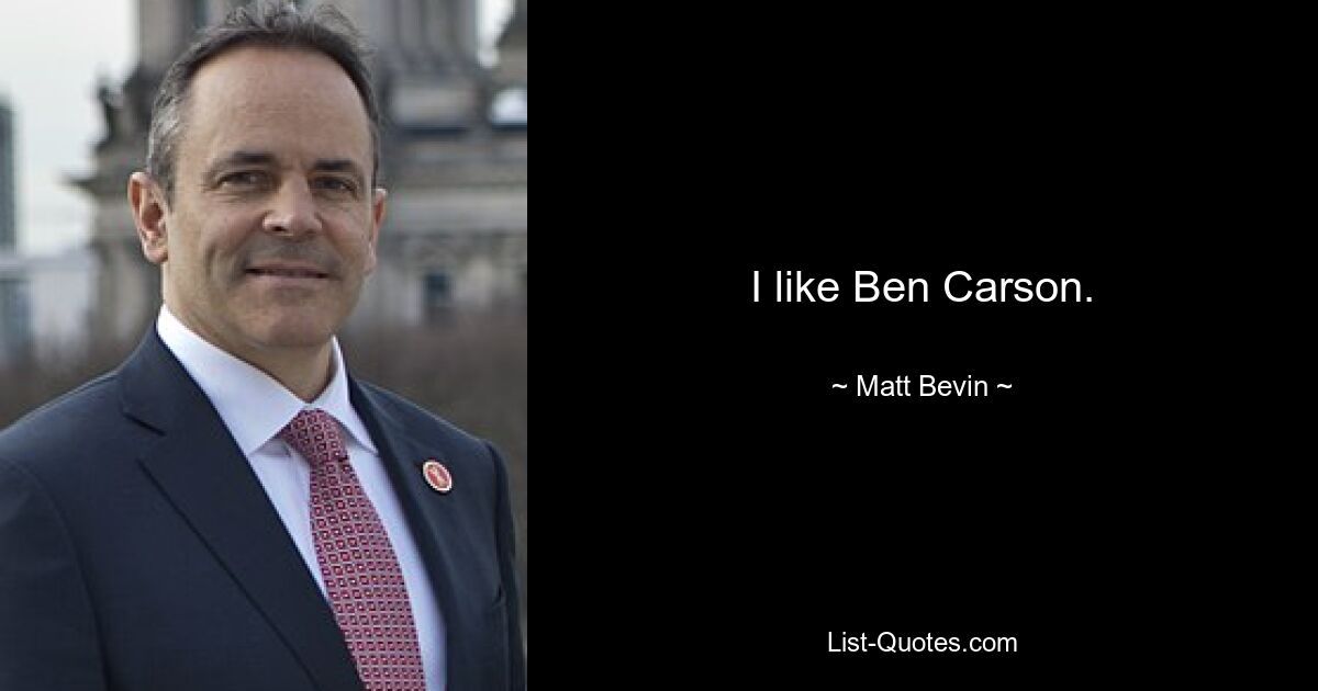 I like Ben Carson. — © Matt Bevin