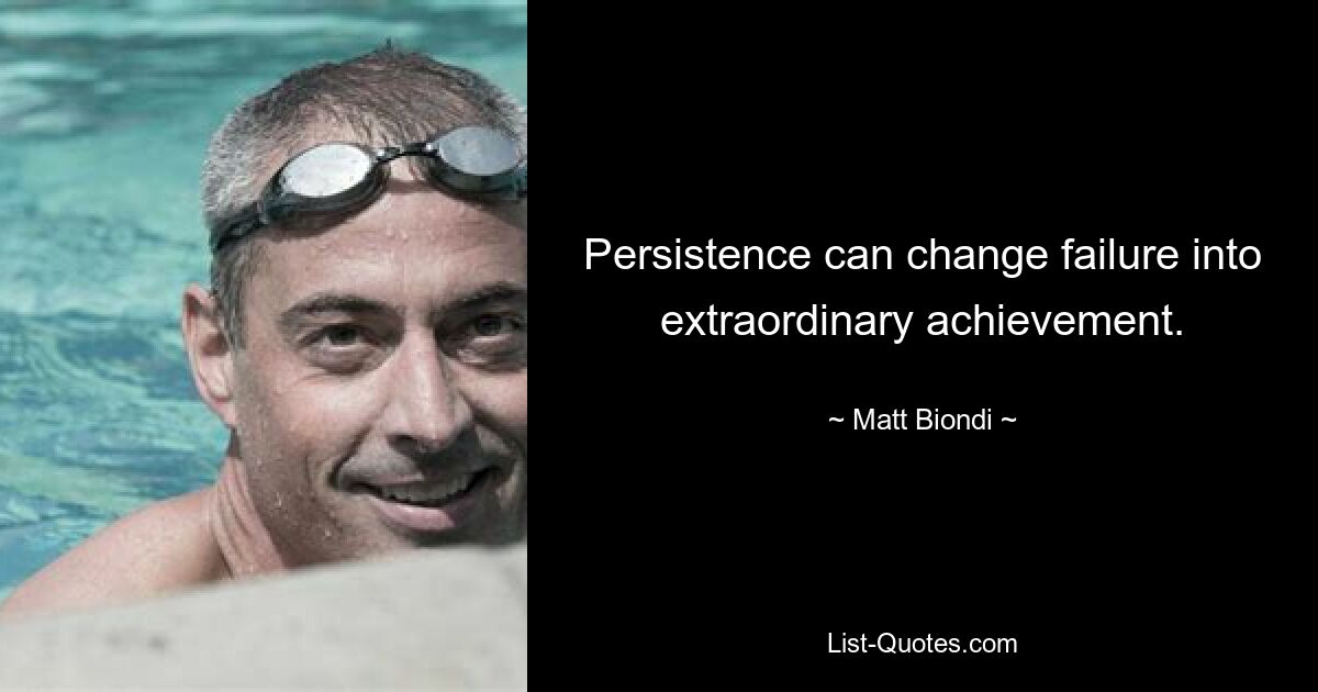 Persistence can change failure into extraordinary achievement. — © Matt Biondi