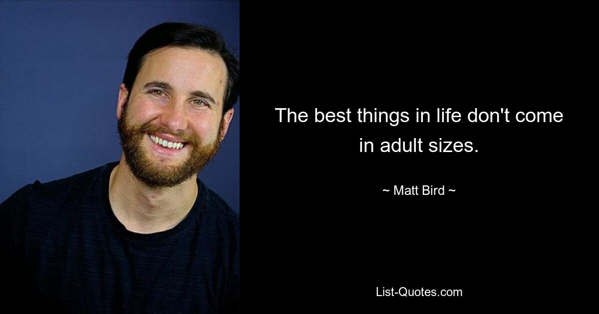 The best things in life don't come in adult sizes. — © Matt Bird