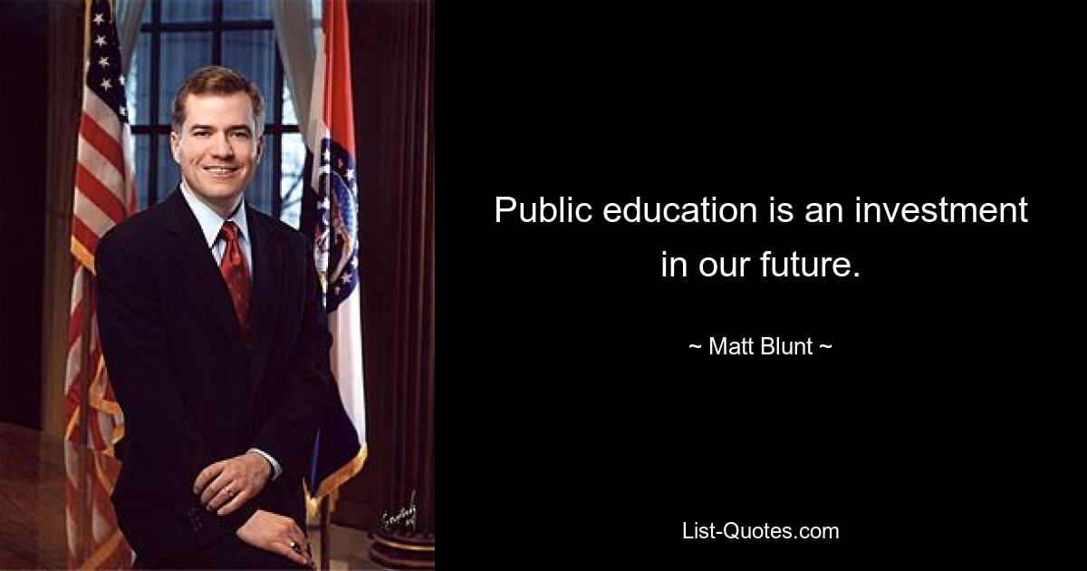 Public education is an investment in our future. — © Matt Blunt