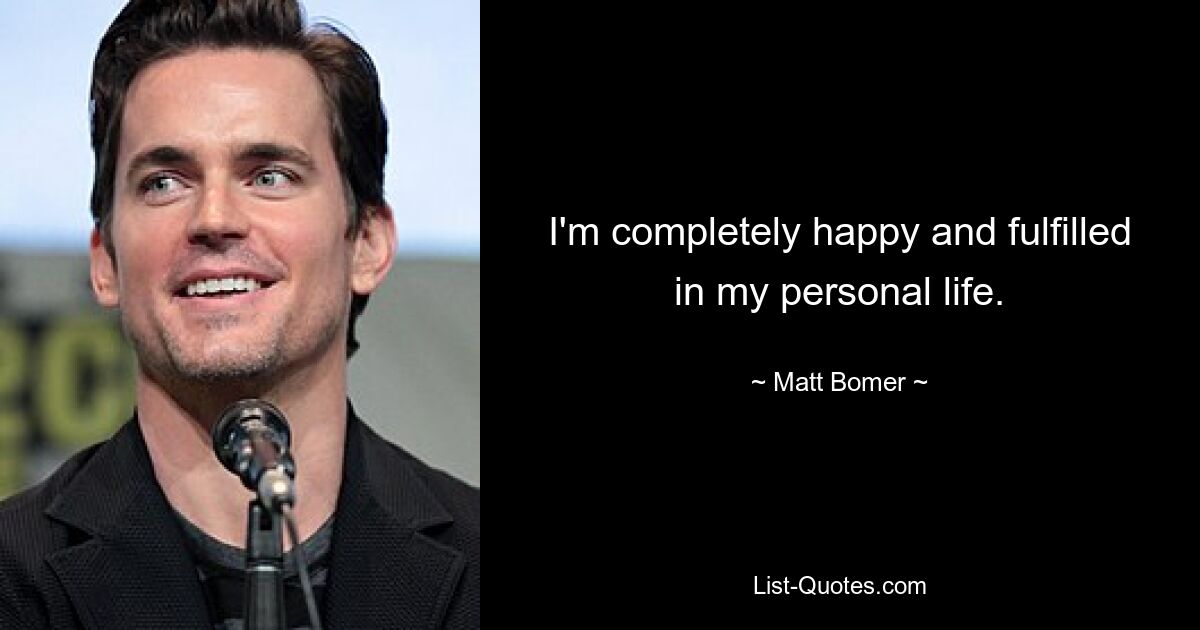 I'm completely happy and fulfilled in my personal life. — © Matt Bomer