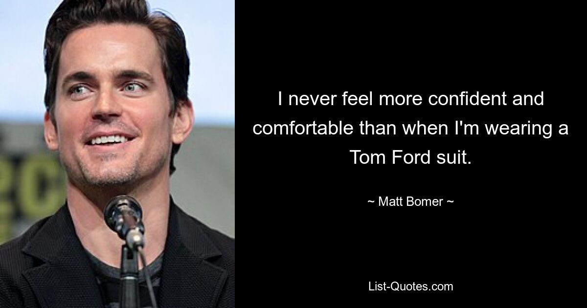 I never feel more confident and comfortable than when I'm wearing a Tom Ford suit. — © Matt Bomer