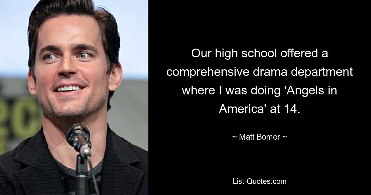 Our high school offered a comprehensive drama department where I was doing 'Angels in America' at 14. — © Matt Bomer