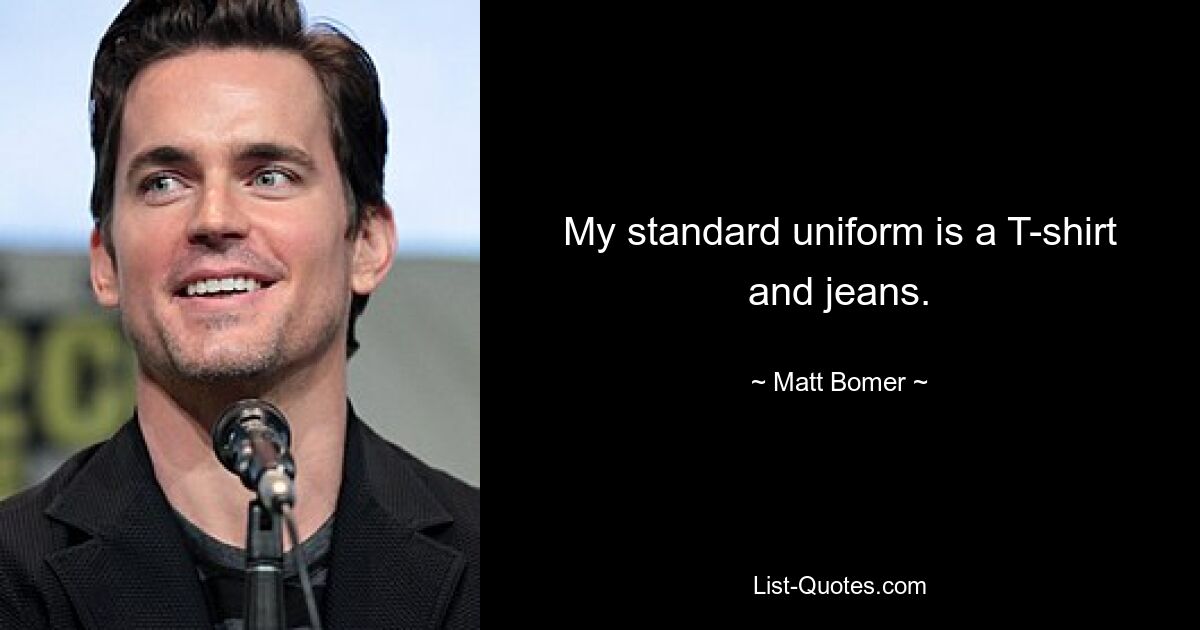 My standard uniform is a T-shirt and jeans. — © Matt Bomer