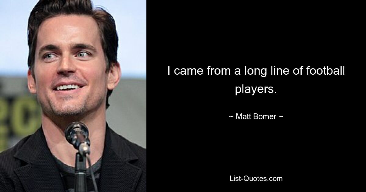 I came from a long line of football players. — © Matt Bomer