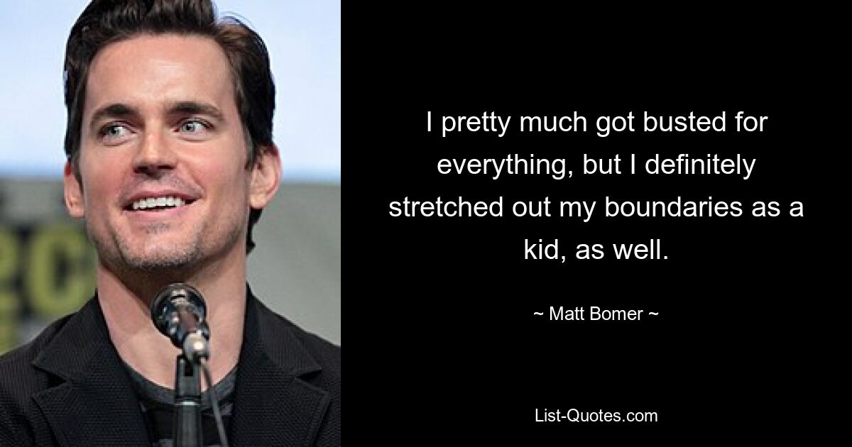 I pretty much got busted for everything, but I definitely stretched out my boundaries as a kid, as well. — © Matt Bomer