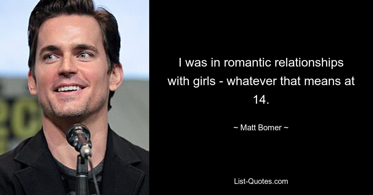 I was in romantic relationships with girls - whatever that means at 14. — © Matt Bomer