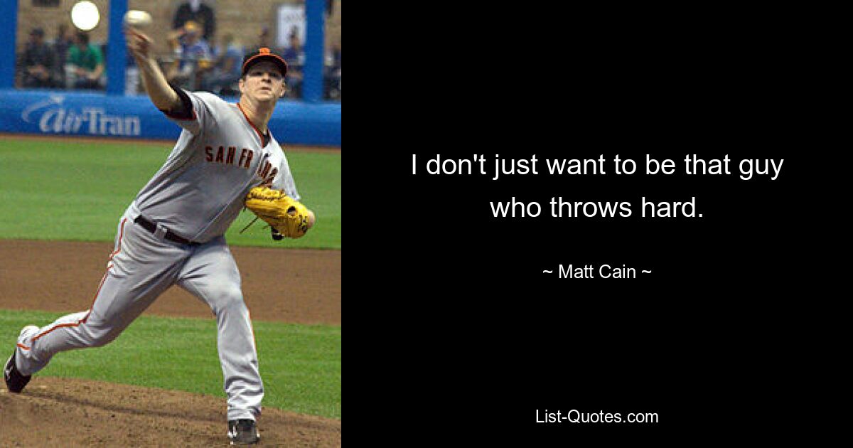 I don't just want to be that guy who throws hard. — © Matt Cain