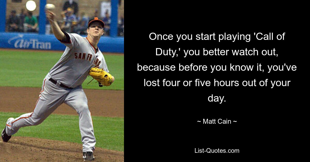 Once you start playing 'Call of Duty,' you better watch out, because before you know it, you've lost four or five hours out of your day. — © Matt Cain