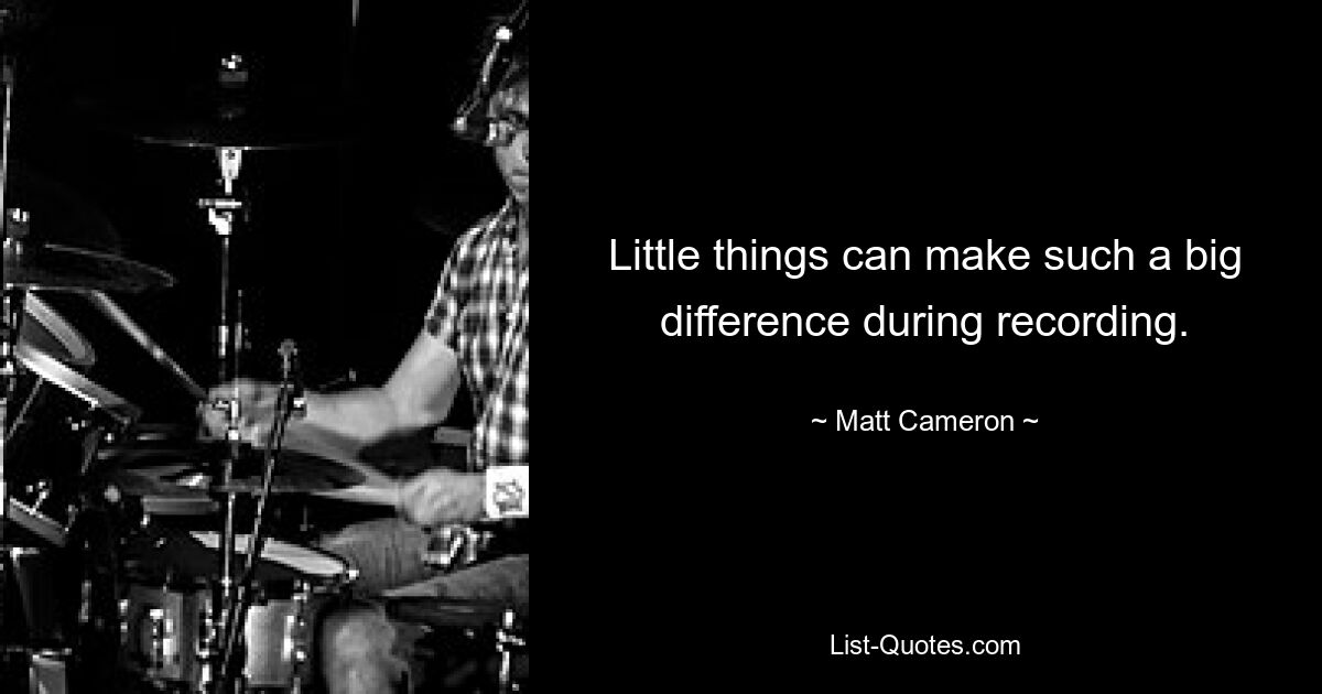 Little things can make such a big difference during recording. — © Matt Cameron