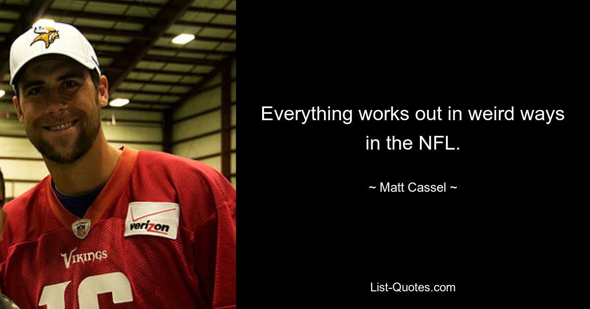 Everything works out in weird ways in the NFL. — © Matt Cassel