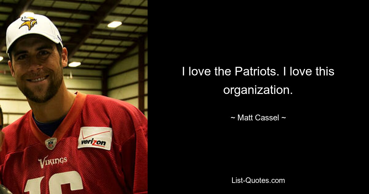 I love the Patriots. I love this organization. — © Matt Cassel