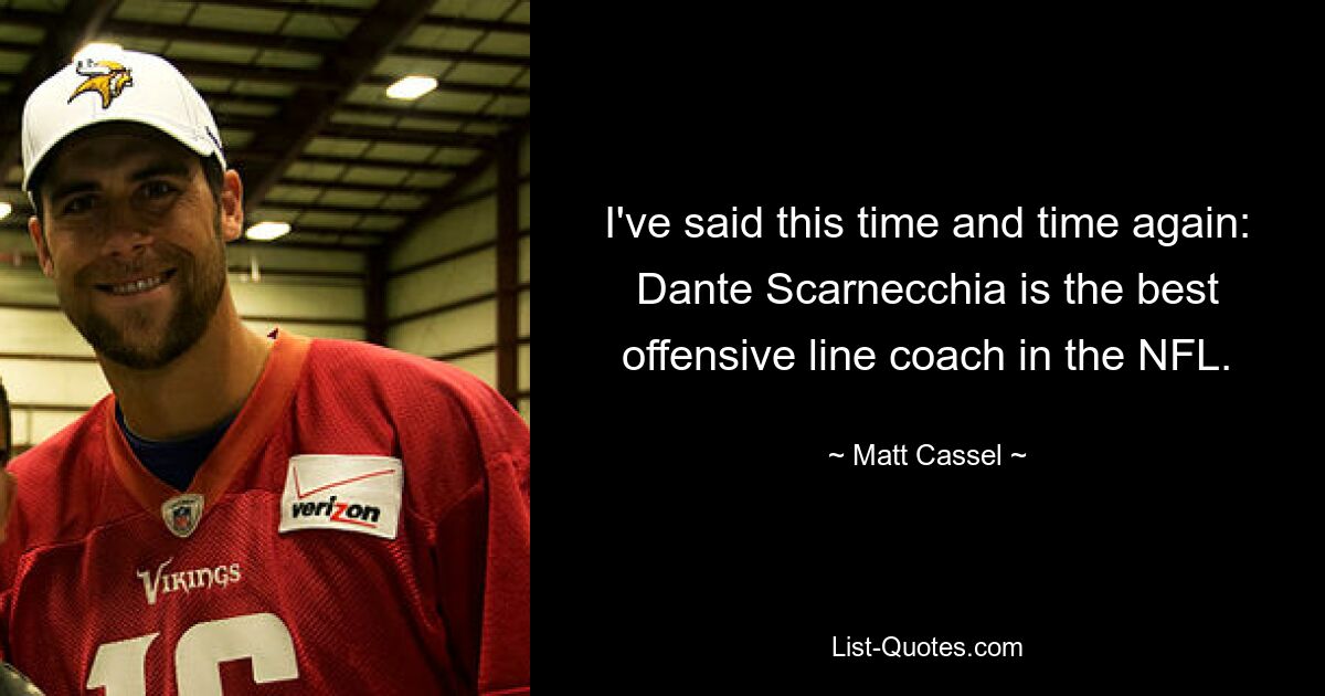 I've said this time and time again: Dante Scarnecchia is the best offensive line coach in the NFL. — © Matt Cassel