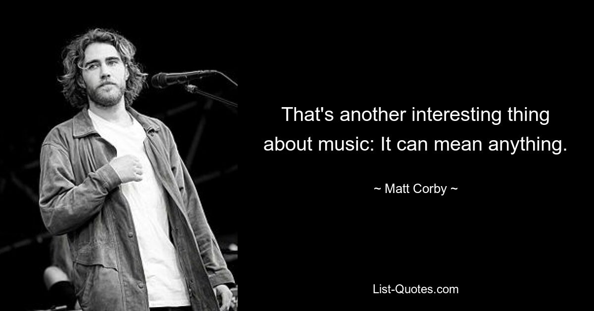 That's another interesting thing about music: It can mean anything. — © Matt Corby