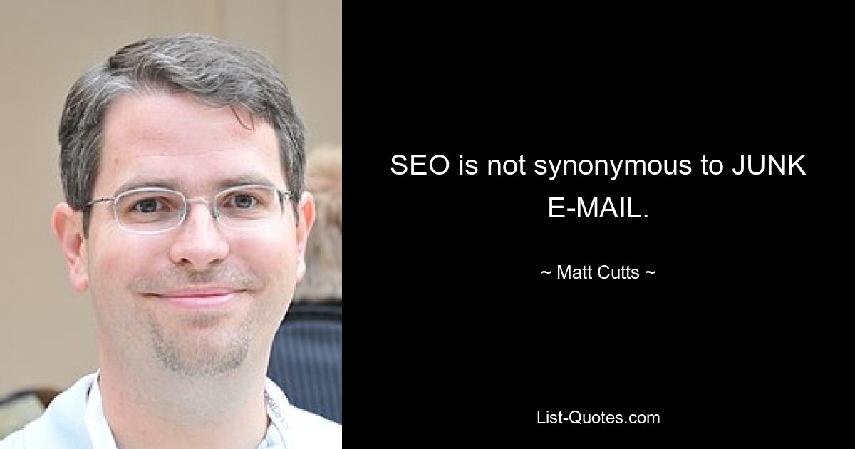 SEO is not synonymous to JUNK E-MAIL. — © Matt Cutts