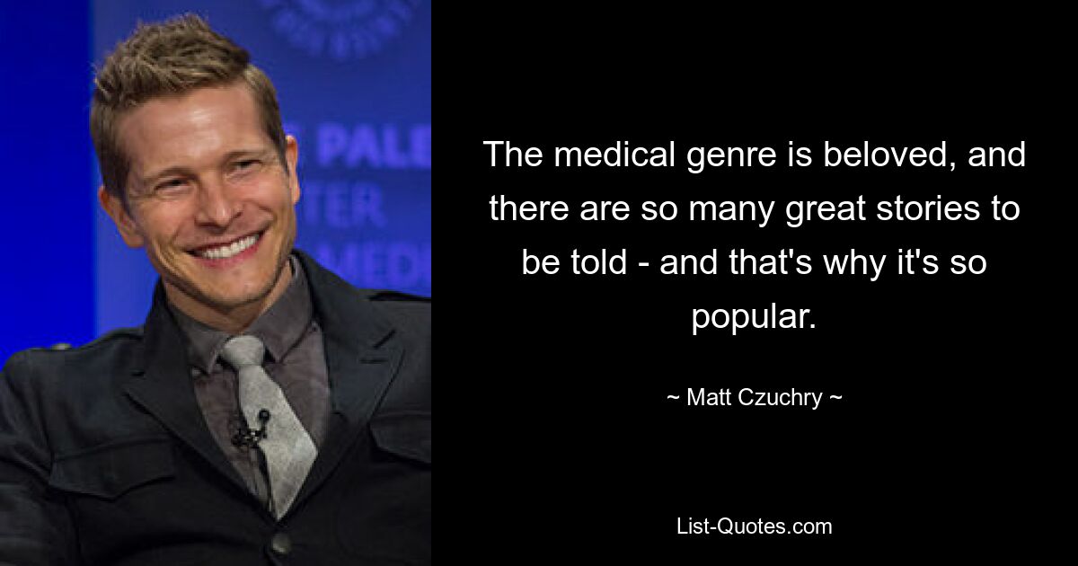 The medical genre is beloved, and there are so many great stories to be told - and that's why it's so popular. — © Matt Czuchry