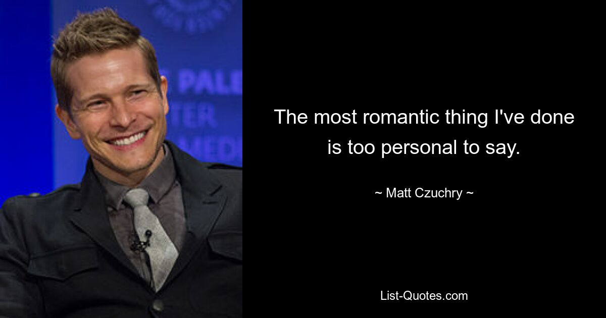 The most romantic thing I've done is too personal to say. — © Matt Czuchry