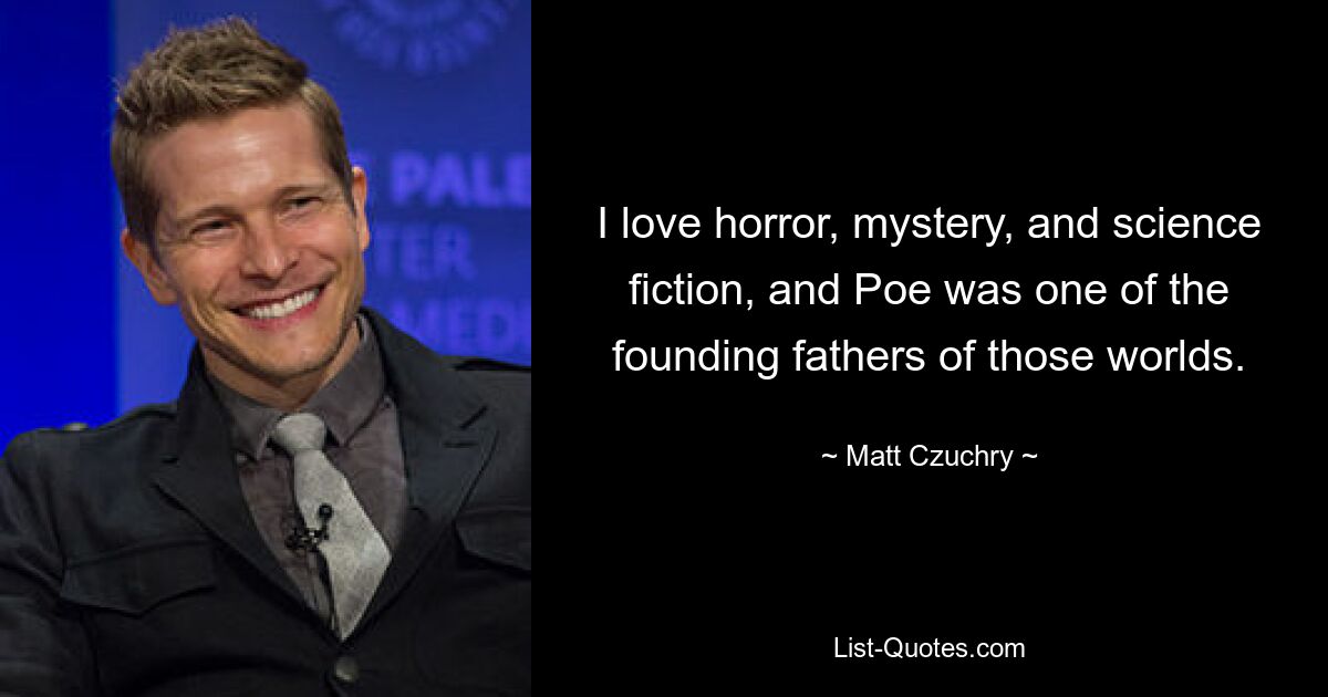 I love horror, mystery, and science fiction, and Poe was one of the founding fathers of those worlds. — © Matt Czuchry