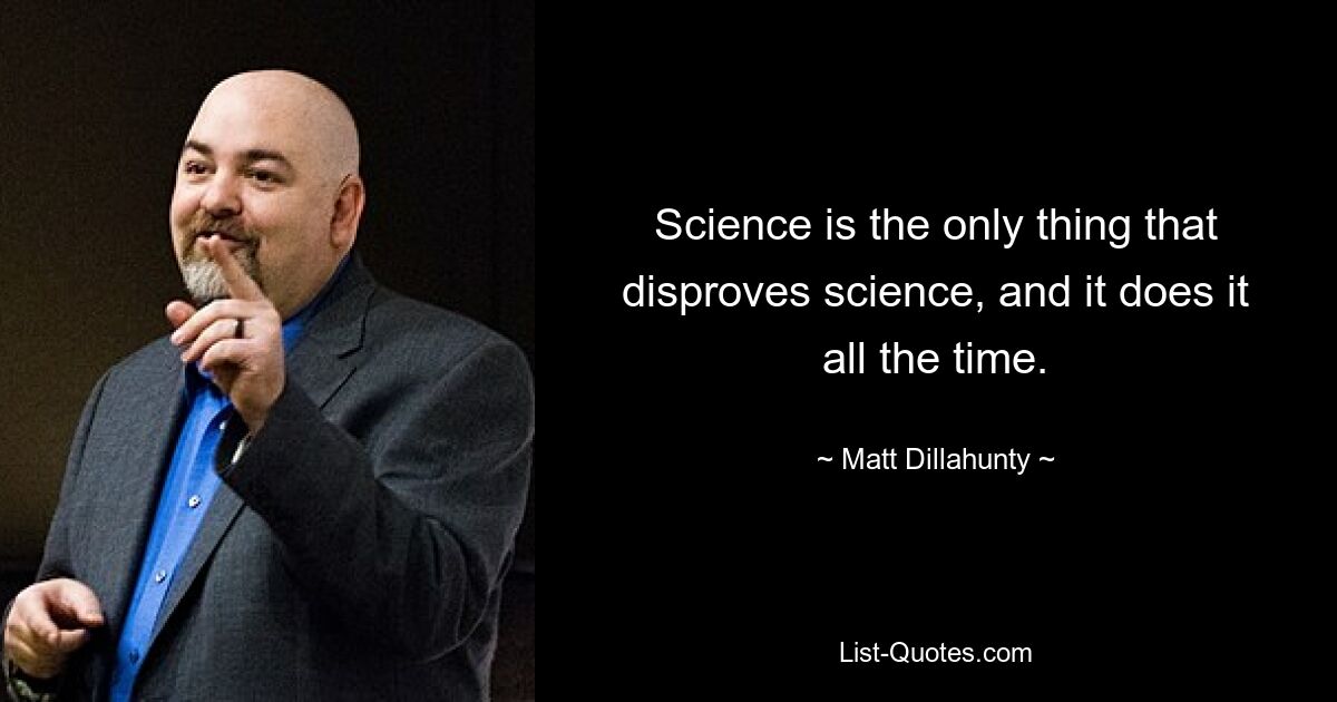 Science is the only thing that disproves science, and it does it all the time. — © Matt Dillahunty