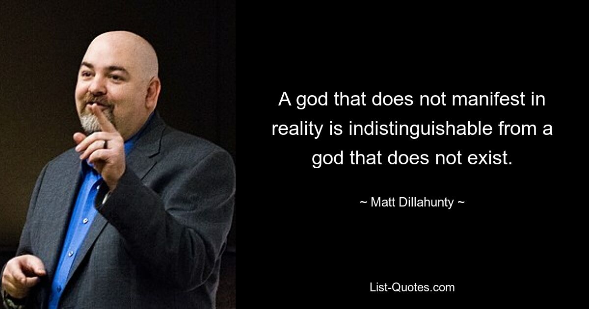 A god that does not manifest in reality is indistinguishable from a god that does not exist. — © Matt Dillahunty