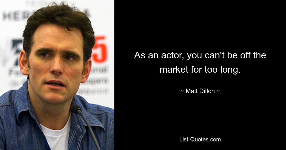 As an actor, you can't be off the market for too long. — © Matt Dillon