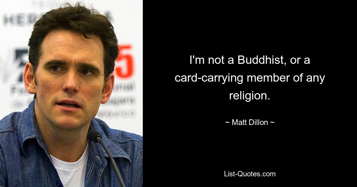 I'm not a Buddhist, or a card-carrying member of any religion. — © Matt Dillon