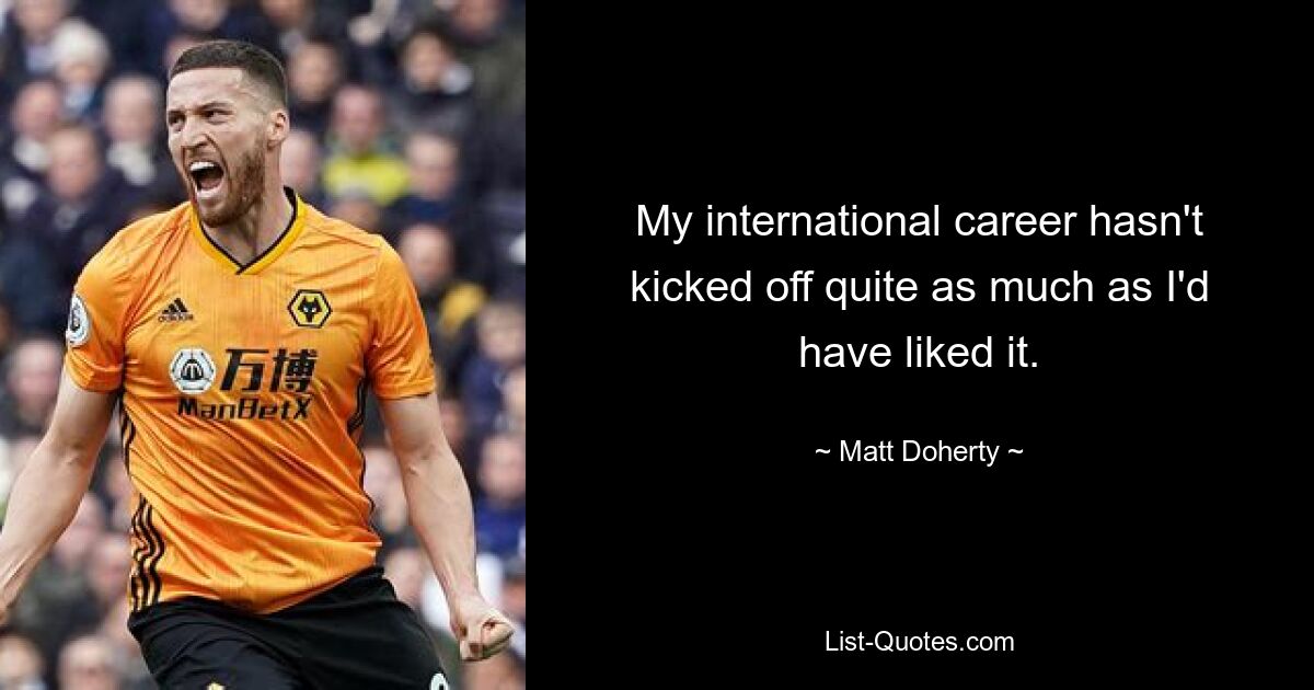 My international career hasn't kicked off quite as much as I'd have liked it. — © Matt Doherty