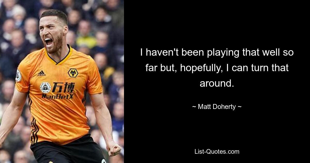 I haven't been playing that well so far but, hopefully, I can turn that around. — © Matt Doherty