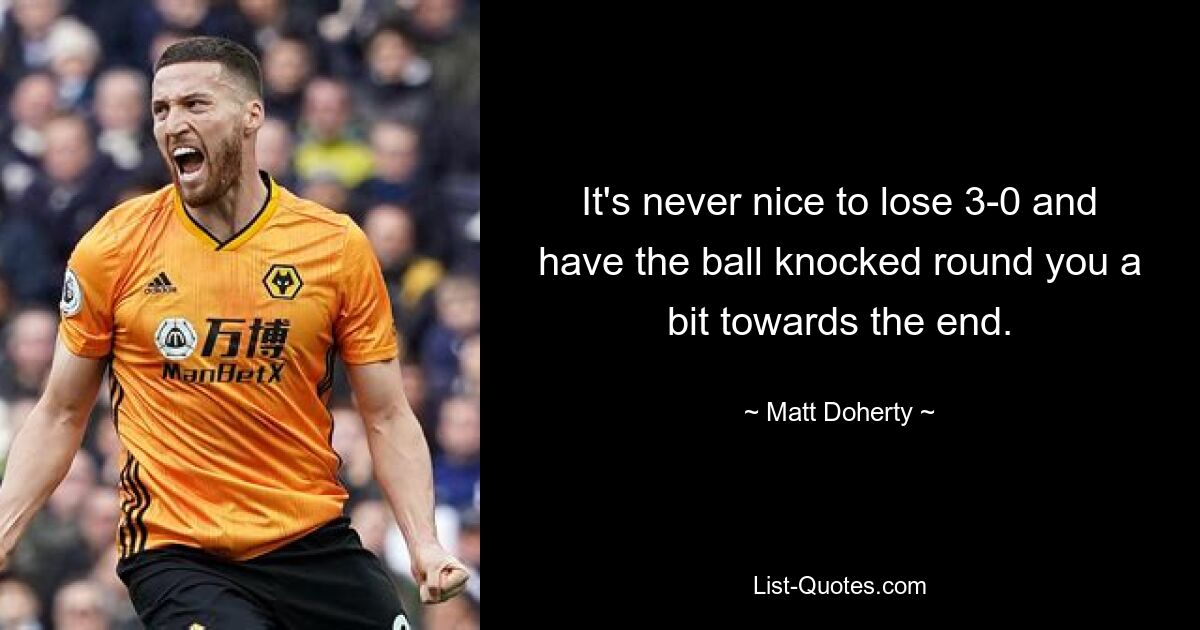 It's never nice to lose 3-0 and have the ball knocked round you a bit towards the end. — © Matt Doherty